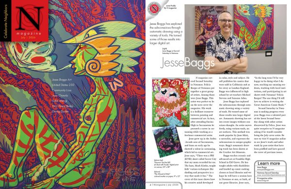 Cover and page six of the July issue of “Natomas Magazine.” Most of the cover is taken up by the digital painting “How Bad I Was” by Jesse Baggs, which depicts a futuristic-looking woman–who is nude except for a Mayan-looking headset–breathing out a cloud of smoke that takes the form of a genie’s face. The magazine’s logo, a black, capital “N” atop a red square, sits in the upper left corner of the image along with the text, “Celebrate Neighbors.” Text in the middle reads, “Jesse Baggs Art [❡] United States 250 [❡] Community Loss [❡] Jenn Chawla [❡] Safal Mengi [❡] Tia’s Home Bistro [❡] Dining Dudes[.]” Handwritten in the bottom right corner is the name, “Baggs” and “2 of 5.” Page six contains a feature of Jesse Baggs. A photo on top of the page depicts Baggs standing in front of two of his pieces, one of a silly looking Batman and the other the image used on the cover, “How Bad I Was. A block quote reads, “Jesse Baggs has explored the subconscious through automatic drawing using a variety of tools. He turned some of those results into larger digital art.” Accompanying the text are two more works of art by Baggs, one of a silly looking Super Mario, the other of a wizard gurning at the viewer. A box in the bottom right corner says, “Learn more [❡] Jesse Baggs [❡] www.jessebaggs.com [❡] Natomas Second Saturday [❡] www.secondsaturdayinnatomas.com [❡] N magazine online [❡] www.nmag.net[.]”