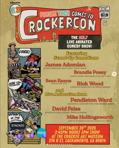Chris Wisnia’s 2026 CrockerTron poster adopted for a specific event at that year’s CrockerCon. The “CrockerCon” logo above the Tower Bridge remains at the top, along with the three vertical panels to the left featuring artists and cartoonists related to Sacramento. However, words were added above the CrockerCon logo so that it now reads, “Picture This! Comes to Crockeron.” Below that in a black box is the text, “The ONLY Live Animated Comedy Show!” In the main area of the poster where CrockerTron previously stood is text that reads, “Featuring Stand-Up Comedians James Adomian (Comedy Bang Bang, Rick & Morty, Gravity Falls)[,] Brandie Posey (Comedy Central, Vans Warped Tour, Lady to Lady)[,] Sean Keane (HBO Max, Best of SF)[, and] Rick Wood (Limestone Comedy Festival, Ridiculousness)[,] and Live Animation from Pendleton Ward (Creator of Adventure Time & The Midnight Gospel)[,] David Feiss (Creator of Cow & Chicken, Yoohoo & Friends)[, and] Mike Hollingsworth (Director of Animation on BoJack Horseman, Tuca & Bertie).” At the bottom is a large red rectangle with yellow text reading, “September 2oth 2026[,] 2:45PM Doors 3PM Show[,] At the Crocker Art Museum[,] 216 O St, Sacramento, CA 95814.”
